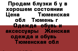 Продам блузки б/у в хорошем состоянии. › Цена ­ 100 - Тюменская обл., Тюмень г. Одежда, обувь и аксессуары » Женская одежда и обувь   . Тюменская обл.